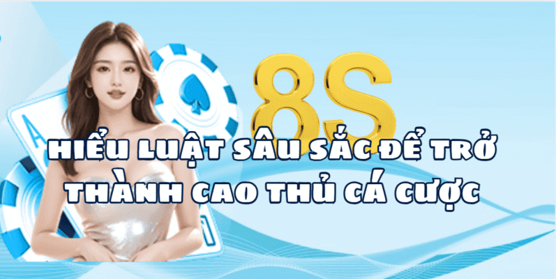 Hiểu luật sâu sắc để trở thành cao thủ cá cược 8S