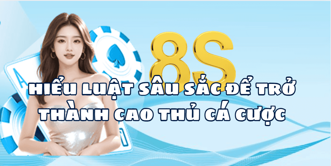 Hiểu luật sâu sắc để trở thành cao thủ cá cược 8S