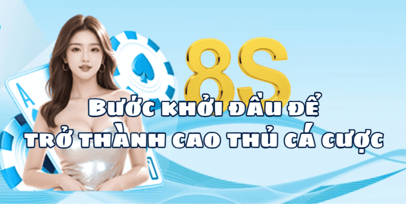8S- Bước đầu để trở thành cao thủ cá cược