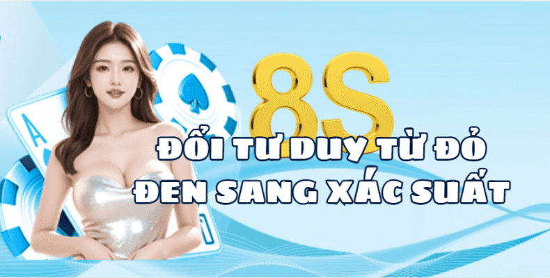 Đổi Tư Duy Từ Đỏ Đen Sang Xác Suất 8S